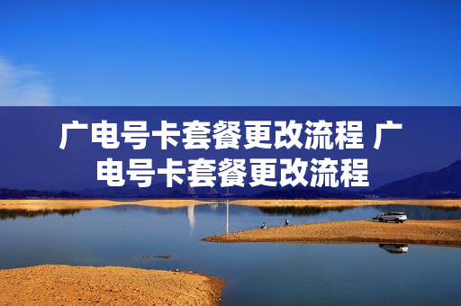 广电号卡套餐更改流程 广电号卡套餐更改流程
