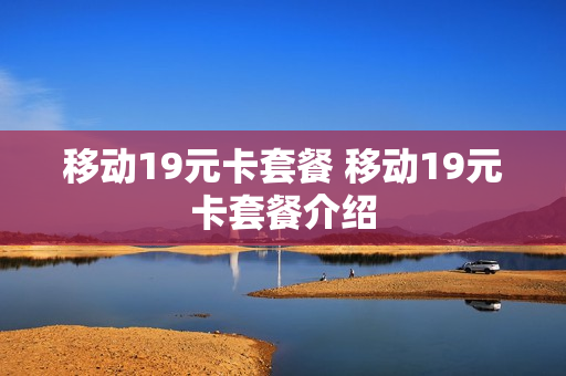 移动19元卡套餐 移动19元卡套餐介绍