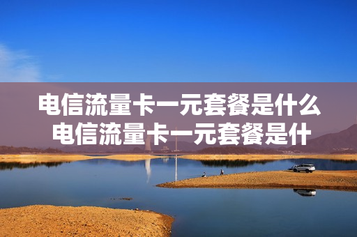 电信流量卡一元套餐是什么 电信流量卡一元套餐是什么意思