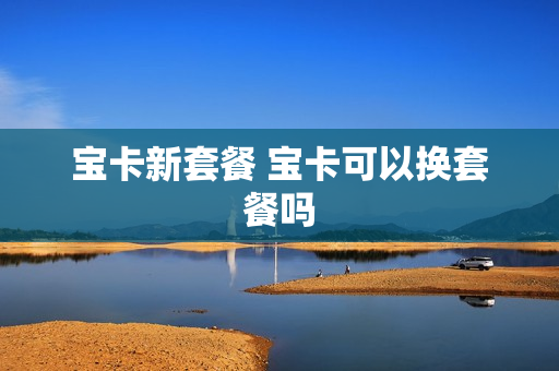 宝卡新套餐 宝卡可以换套餐吗