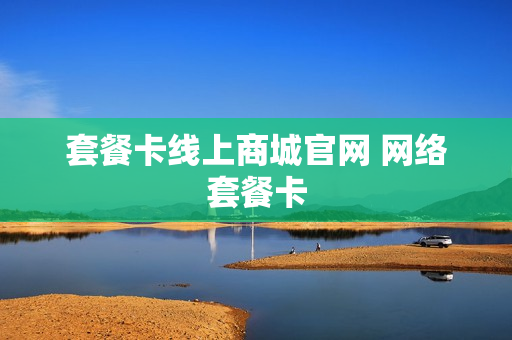 套餐卡线上商城官网 网络套餐卡