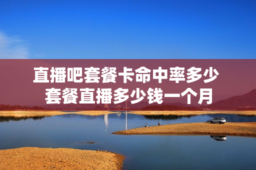 直播吧套餐卡命中率多少 套餐直播多少钱一个月