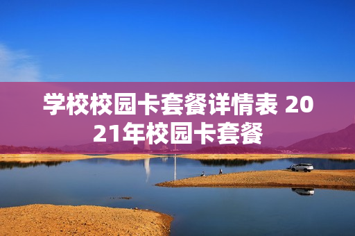 学校校园卡套餐详情表 2021年校园卡套餐
