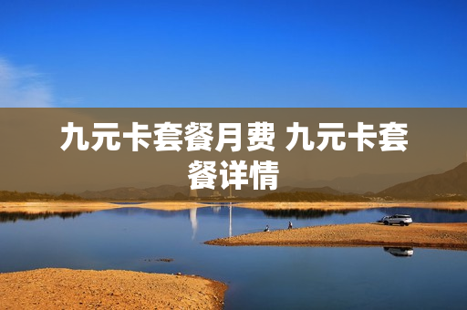 九元卡套餐月费 九元卡套餐详情