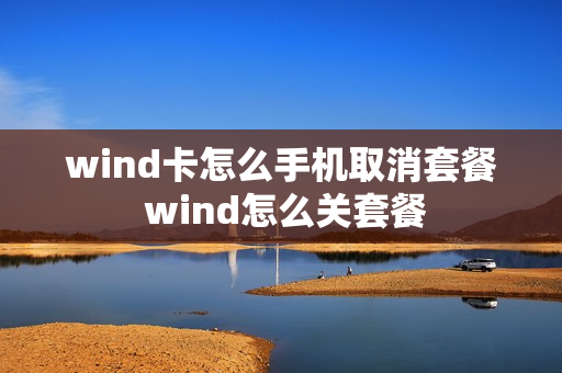 wind卡怎么手机取消套餐 wind怎么关套餐