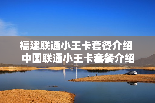 福建联通小王卡套餐介绍 中国联通小王卡套餐介绍