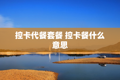 控卡代餐套餐 控卡餐什么意思