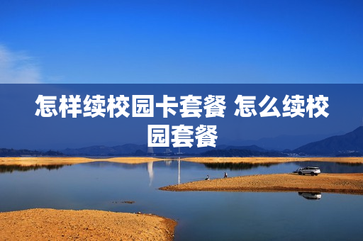 怎样续校园卡套餐 怎么续校园套餐