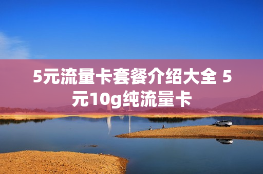 5元流量卡套餐介绍大全 5元10g纯流量卡