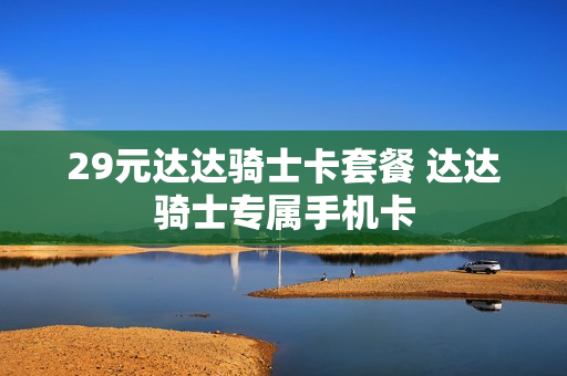 29元达达骑士卡套餐 达达骑士专属手机卡