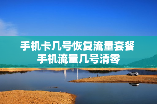 手机卡几号恢复流量套餐 手机流量几号清零