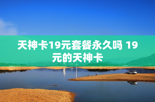 天神卡19元套餐永久吗 19元的天神卡
