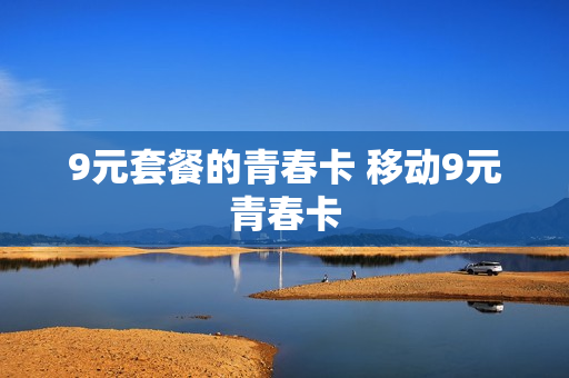 9元套餐的青春卡 移动9元青春卡