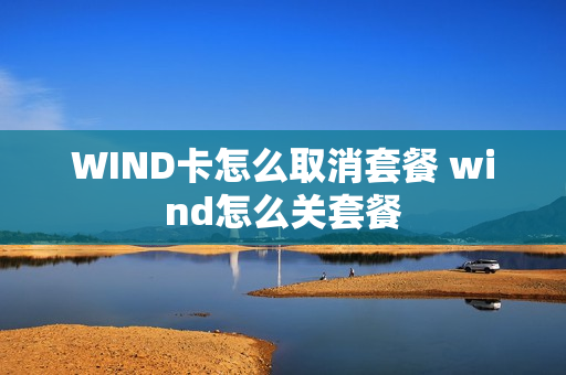 WIND卡怎么取消套餐 wind怎么关套餐