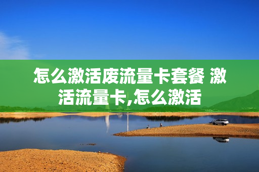 怎么激活废流量卡套餐 激活流量卡,怎么激活
