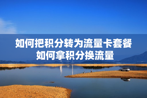 如何把积分转为流量卡套餐 如何拿积分换流量