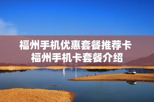 福州手机优惠套餐推荐卡 福州手机卡套餐介绍