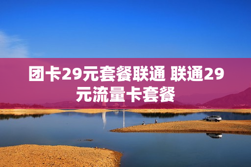 团卡29元套餐联通 联通29元流量卡套餐