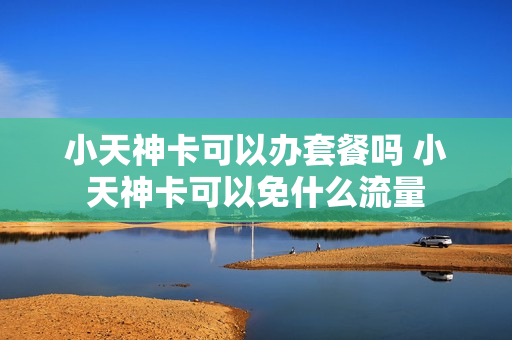 小天神卡可以办套餐吗 小天神卡可以免什么流量