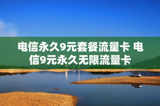 电信永久9元套餐流量卡 电信9元永久无限流量卡