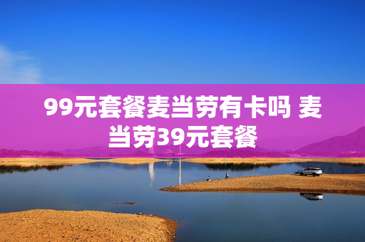 99元套餐麦当劳有卡吗 麦当劳39元套餐