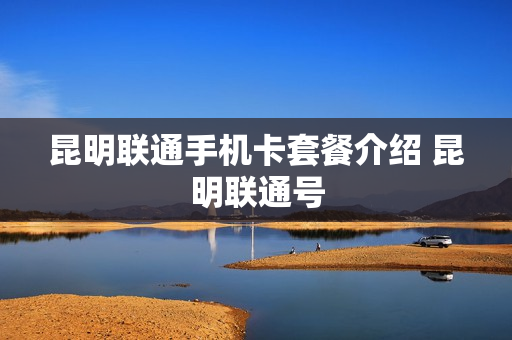 昆明联通手机卡套餐介绍 昆明联通号