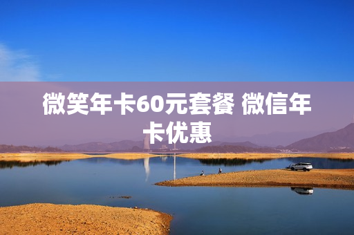 微笑年卡60元套餐 微信年卡优惠