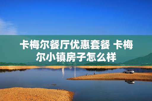 卡梅尔餐厅优惠套餐 卡梅尔小镇房子怎么样