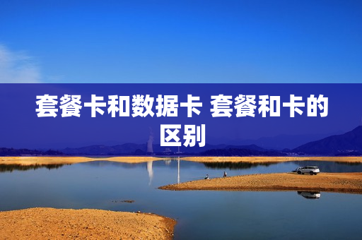 套餐卡和数据卡 套餐和卡的区别