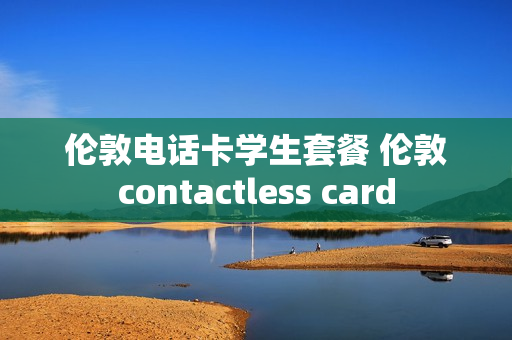 伦敦电话卡学生套餐 伦敦contactless card