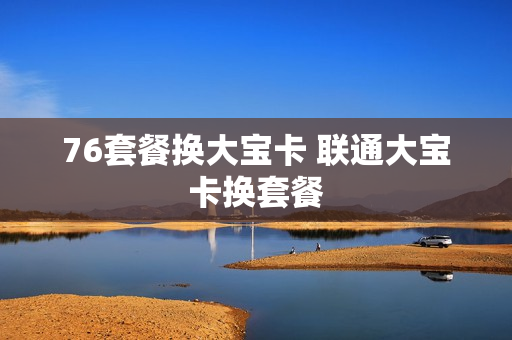 76套餐换大宝卡 联通大宝卡换套餐