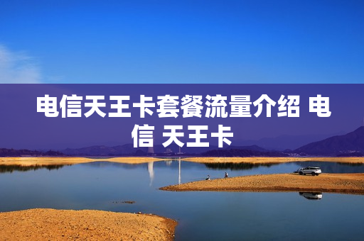 电信天王卡套餐流量介绍 电信 天王卡