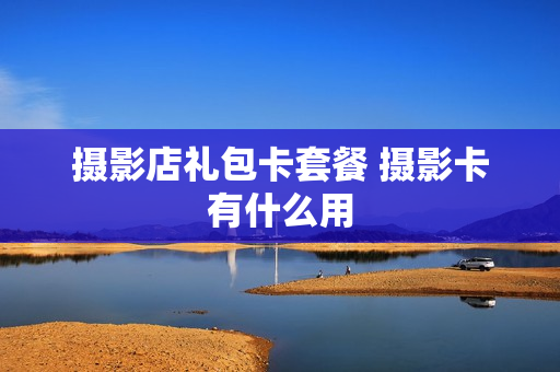 摄影店礼包卡套餐 摄影卡有什么用