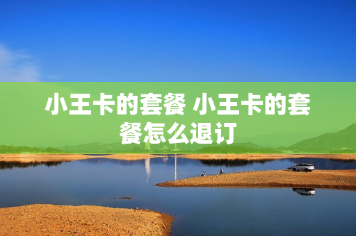 小王卡的套餐 小王卡的套餐怎么退订