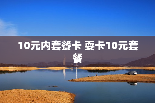 10元内套餐卡 耍卡10元套餐