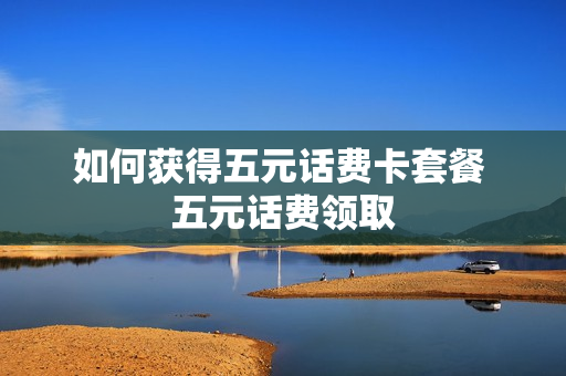 如何获得五元话费卡套餐 五元话费领取