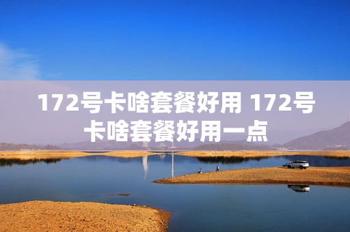 172号卡啥套餐好用 172号卡啥套餐好用一点