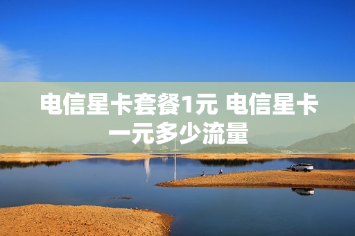 电信星卡套餐1元 电信星卡一元多少流量
