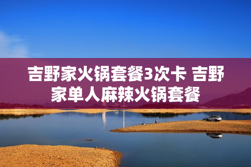 吉野家火锅套餐3次卡 吉野家单人麻辣火锅套餐