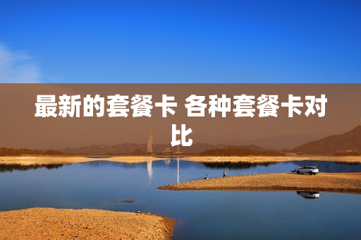 最新的套餐卡 各种套餐卡对比