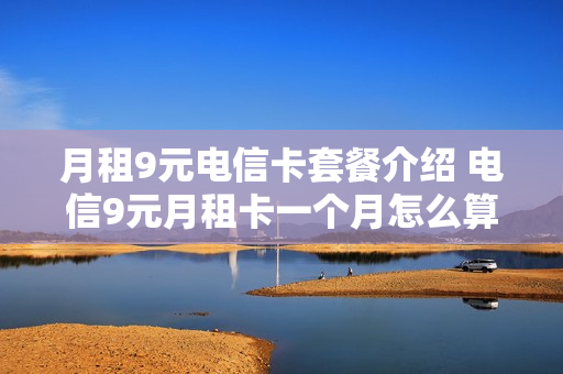 月租9元电信卡套餐介绍 电信9元月租卡一个月怎么算
