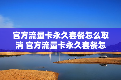 官方流量卡永久套餐怎么取消 官方流量卡永久套餐怎么取消订单