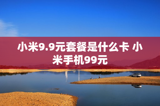 小米9.9元套餐是什么卡 小米手机99元