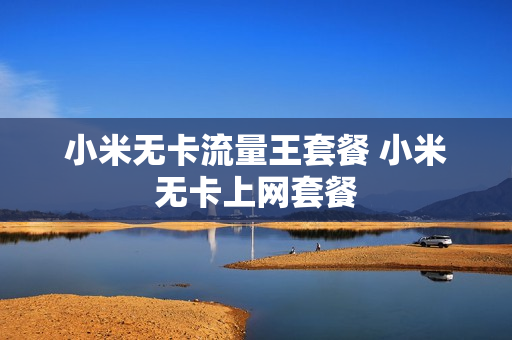 小米无卡流量王套餐 小米无卡上网套餐