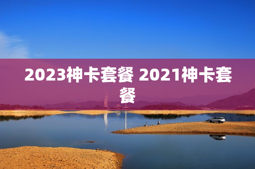2023神卡套餐 2021神卡套餐