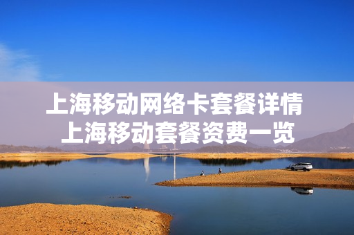 上海移动网络卡套餐详情 上海移动套餐资费一览