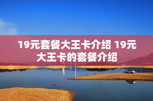 19元套餐大王卡介绍 19元大王卡的套餐介绍