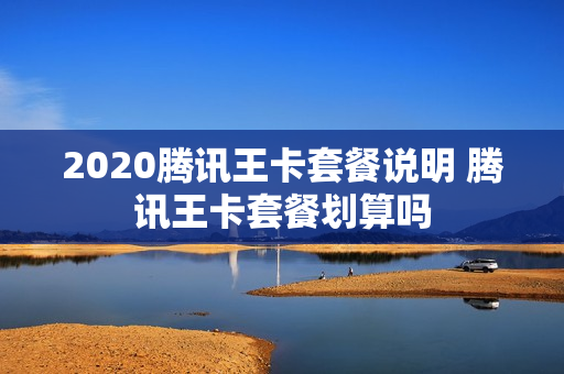 2020腾讯王卡套餐说明 腾讯王卡套餐划算吗