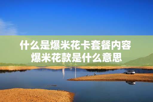 什么是爆米花卡套餐内容 爆米花款是什么意思