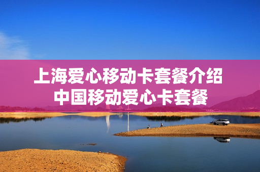 上海爱心移动卡套餐介绍 中国移动爱心卡套餐